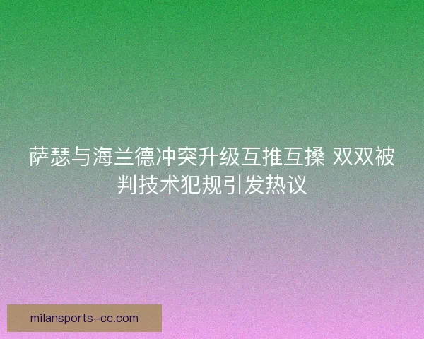 萨瑟与海兰德冲突升级互推互搡 双双被判技术犯规引发热议