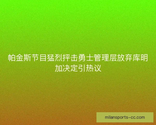 帕金斯节目猛烈抨击勇士管理层放弃库明加决定引热议