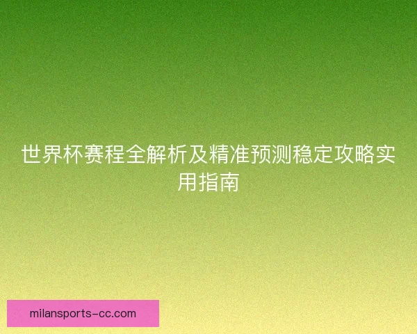 世界杯赛程全解析及精准预测稳定攻略实用指南