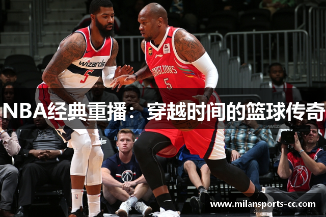 NBA经典重播：穿越时间的篮球传奇