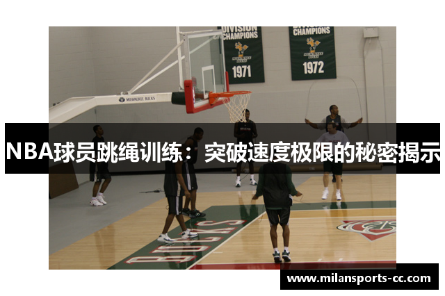 NBA球员跳绳训练：突破速度极限的秘密揭示