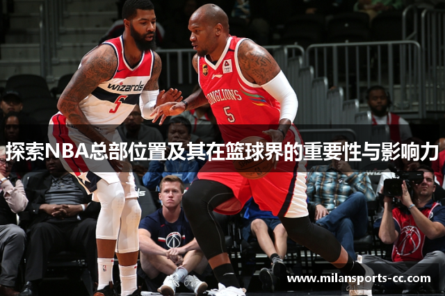 探索NBA总部位置及其在篮球界的重要性与影响力